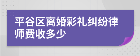 平谷區(qū)離婚彩禮糾紛律師費(fèi)收多少