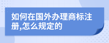 如何在國(guó)外辦理商標(biāo)注冊(cè),怎么規(guī)定的
