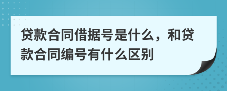 貸款合同借據(jù)號(hào)是什么，和貸款合同編號(hào)有什么區(qū)別