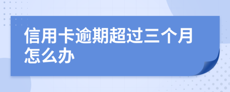 信用卡逾期超過(guò)三個(gè)月怎么辦