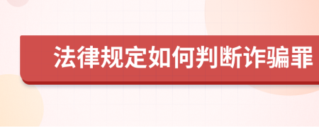法律規(guī)定如何判斷詐騙罪