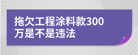 拖欠工程涂料款300萬(wàn)是不是違法