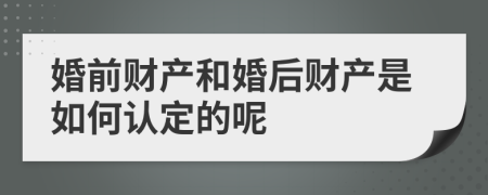 婚前財(cái)產(chǎn)和婚后財(cái)產(chǎn)是如何認(rèn)定的呢