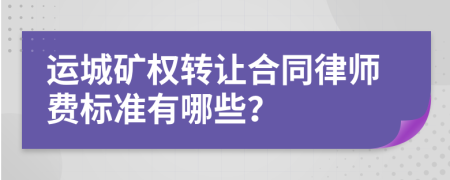 運(yùn)城礦權(quán)轉(zhuǎn)讓合同律師費(fèi)標(biāo)準(zhǔn)有哪些？