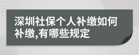 深圳社保個(gè)人補(bǔ)繳如何補(bǔ)繳,有哪些規(guī)定