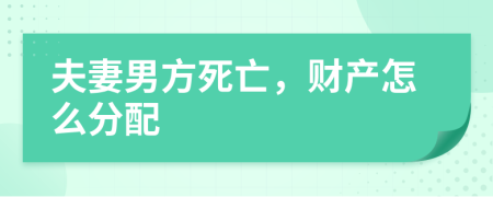 夫妻男方死亡，財產(chǎn)怎么分配