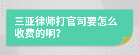 三亞律師打官司要怎么收費(fèi)的??？