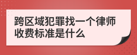 跨區(qū)域犯罪找一個律師收費(fèi)標(biāo)準(zhǔn)是什么