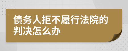 債務(wù)人拒不履行法院的判決怎么辦