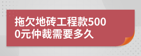 拖欠地磚工程款5000元仲裁需要多久