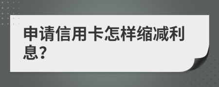 申請信用卡怎樣縮減利息？