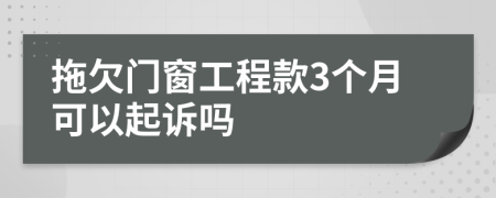 拖欠門窗工程款3個(gè)月可以起訴嗎