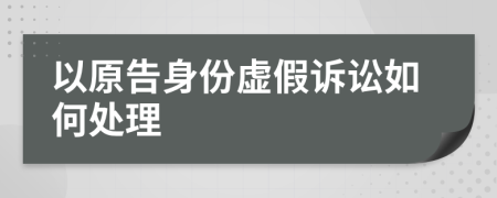 以原告身份虛假訴訟如何處理