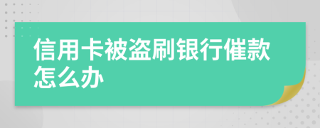信用卡被盜刷銀行催款怎么辦