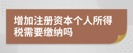 增加注冊(cè)資本個(gè)人所得稅需要繳納嗎