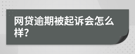 網貸逾期被起訴會怎么樣？