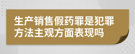 生產銷售假藥罪是犯罪方法主觀方面表現(xiàn)嗎