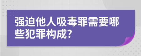強(qiáng)迫他人吸毒罪需要哪些犯罪構(gòu)成?