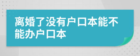 離婚了沒有戶口本能不能辦戶口本