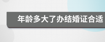 年齡多大了辦結(jié)婚證合適