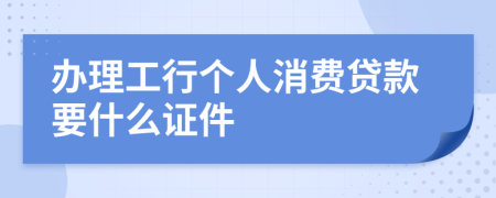 辦理工行個人消費貸款要什么證件