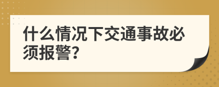什么情況下交通事故必須報(bào)警？