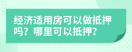 經濟適用房可以做抵押嗎？哪里可以抵押？