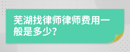 蕪湖找律師律師費用一般是多少？