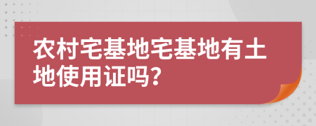 農(nóng)村宅基地宅基地有土地使用證嗎？