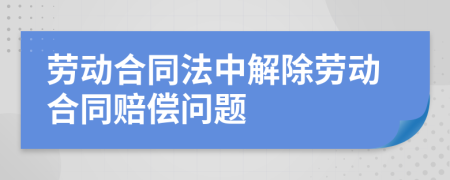 勞動合同法中解除勞動合同賠償問題