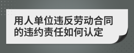 用人單位違反勞動合同的違約責(zé)任如何認(rèn)定