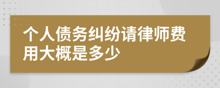 個(gè)人債務(wù)糾紛請律師費(fèi)用大概是多少