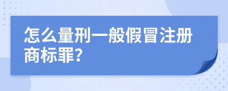 怎么量刑一般假冒注冊商標(biāo)罪？