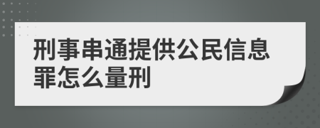 刑事串通提供公民信息罪怎么量刑
