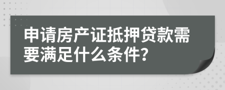 申請(qǐng)房產(chǎn)證抵押貸款需要滿(mǎn)足什么條件？