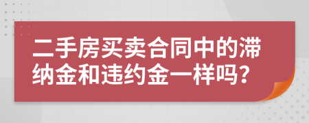 二手房買(mǎi)賣(mài)合同中的滯納金和違約金一樣嗎？