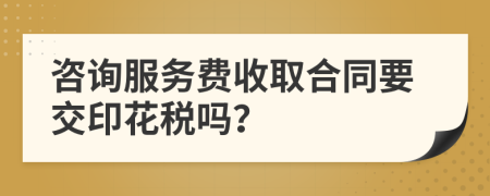 咨詢(xún)服務(wù)費(fèi)收取合同要交印花稅嗎？