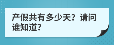 產(chǎn)假共有多少天？請(qǐng)問(wèn)誰(shuí)知道？
