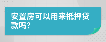 安置房可以用來抵押貸款嗎？