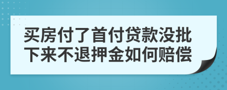 買房付了首付貸款沒批下來不退押金如何賠償