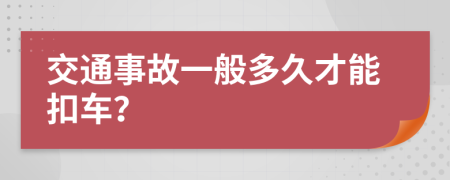交通事故一般多久才能扣車？