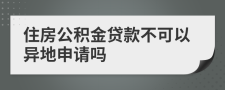 住房公積金貸款不可以異地申請嗎