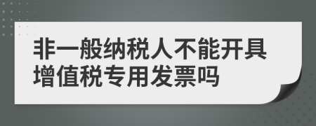 非一般納稅人不能開具增值稅專用發(fā)票嗎