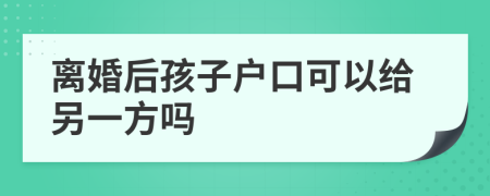 離婚后孩子戶口可以給另一方嗎
