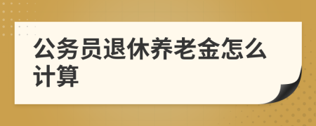公務(wù)員退休養(yǎng)老金怎么計(jì)算