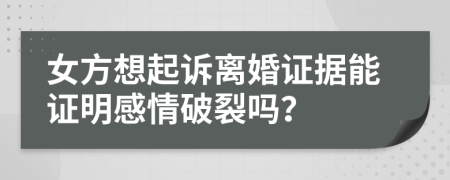 女方想起訴離婚證據(jù)能證明感情破裂嗎？