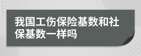 我國(guó)工傷保險(xiǎn)基數(shù)和社保基數(shù)一樣嗎