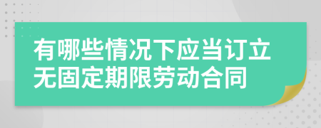 有哪些情況下應(yīng)當(dāng)訂立無固定期限勞動合同