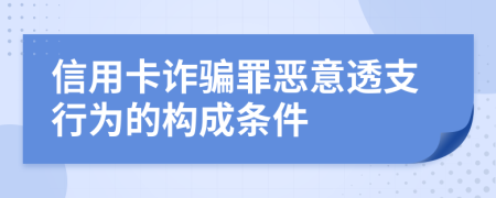 信用卡詐騙罪惡意透支行為的構(gòu)成條件