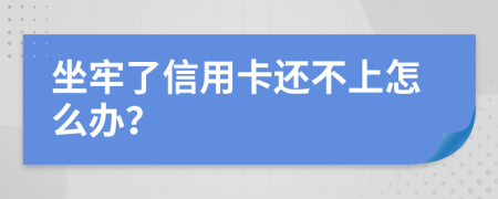 坐牢了信用卡還不上怎么辦？